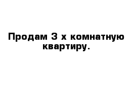 Продам 3-х комнатную квартиру.